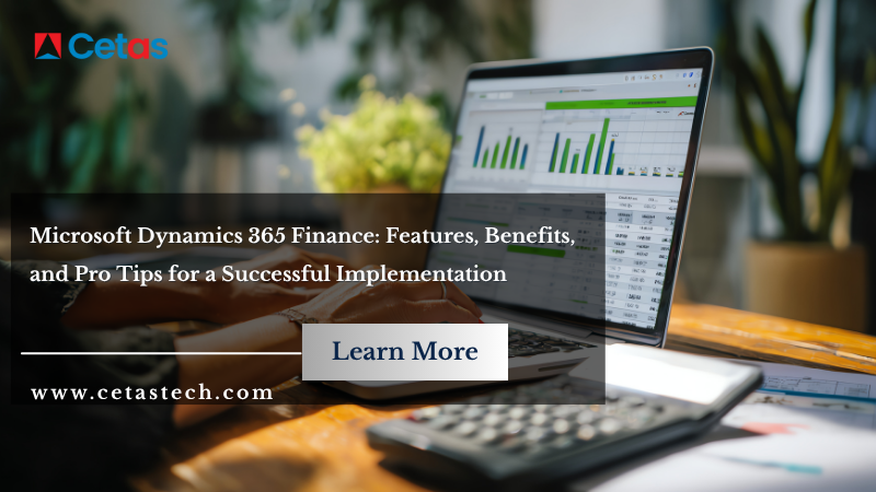Microsoft Dynamics 365 Finance: Features, Benefits, and Pro Tips for a Successful Implementation