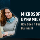 Microsoft Dynamics 365- How Does It Benefit a Business