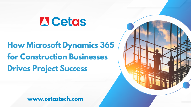How Microsoft Dynamics 365 for Construction Businesses Drives Project Success?